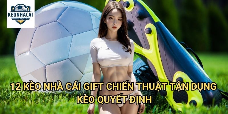 12 (Chủ nhà thắng hoặc đội khách thắng) Kèo nhà cái gift - Loại Bỏ Hoàn Toàn Khả Năng Hòa 3 12 Kèo nhà cái gift - Chiến Thuật Tận Dụng Kèo Quyết Định