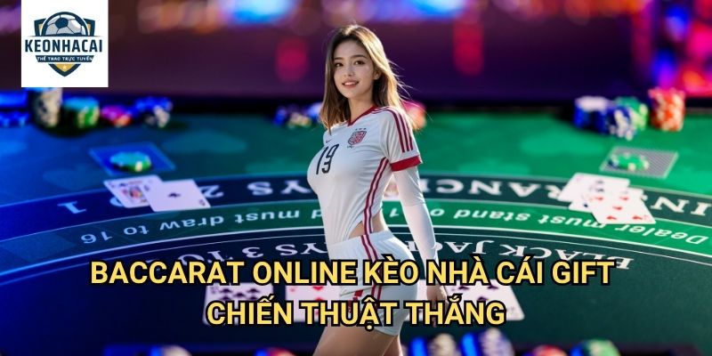 Baccarat Online Kèo nhà cái gift - Game bài vua với tỷ lệ thắng cao nhất 3 Baccarat Online Kèo nhà cái gift chiến thuật thắng