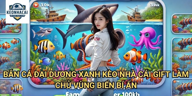 Bắn Cá Đại Dương Xanh Kèo nhà cái gift - Khám Phá Biển Cả Bao La Vô Tận 3 Bắn Cá Đại Dương Xanh Kèo nhà cái gift - Làm Chủ Vùng Biển Bí Ẩn