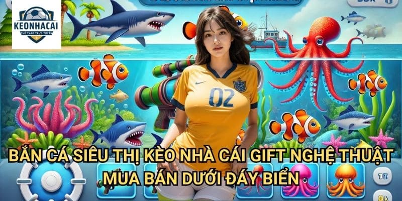 Bắn Cá Siêu Thị Kèo nhà cái gift - Mua Sắm Đại Dương Với Súng Thần Công 3 Bắn Cá Siêu Thị Kèo nhà cái gift - Nghệ Thuật Mua Bán Dưới Đáy Biển