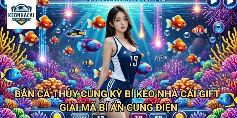 Bắn Cá Thủy Cung Kỳ Bí Kèo nhà cái gift - Thâm Nhập Cung Điện Dưới Lòng Đại Dương 3 Bắn Cá Thủy Cung Kỳ Bí Kèo nhà cái gift - Giải Mã Bí Ẩn Cung Điện