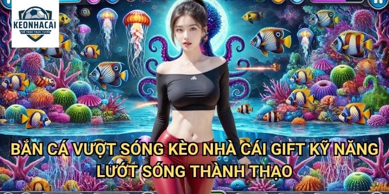 Bắn Cá Vượt Sóng Kèo nhà cái gift - Chinh Phục Từng Cơn Sóng Dữ Dội 3 Bắn Cá Vượt Sóng Kèo nhà cái gift - Kỹ Năng Lướt Sóng Thành Thạo