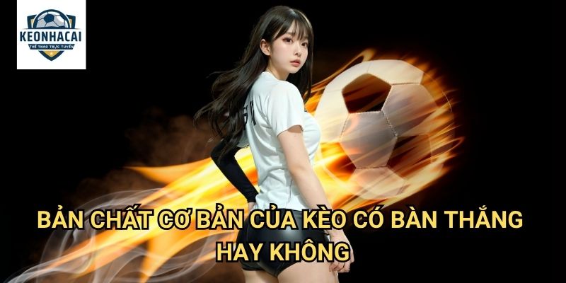 Kèo có bàn thắng hay không Kèo nhà cái gift - Đơn Giản Nhưng Không Dễ Dàng 2 Bản Chất Cơ Bản Của Kèo có bàn thắng hay không