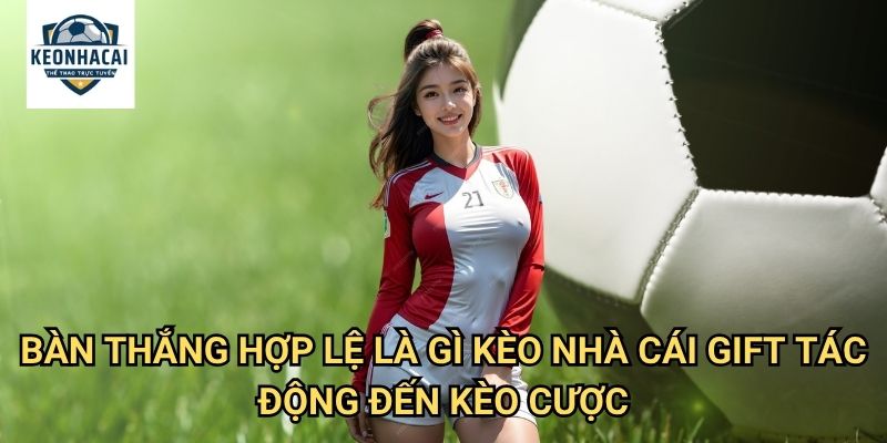 Bàn thắng hợp lệ là gì Kèo nhà cái gift - Tiêu chí công nhận bàn thắng chính thức 3 Bàn thắng hợp lệ là gì Kèo nhà cái gift tác động đến kèo cược