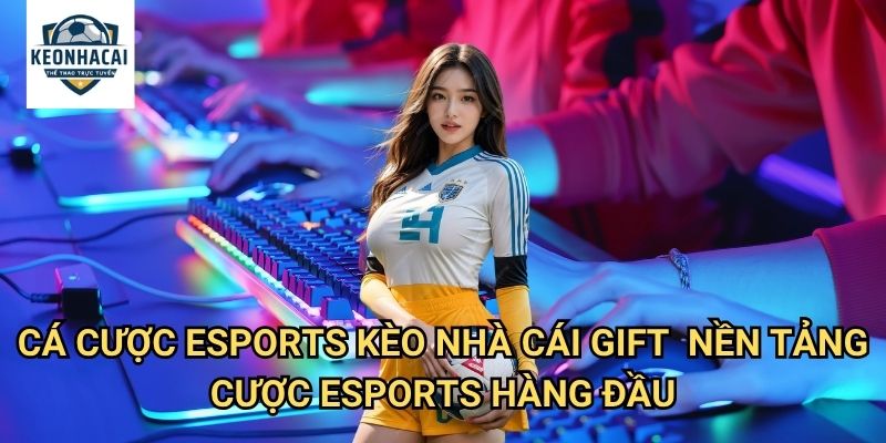 Cá cược Esports Kèo nhà cái gift - Đặt cược thể thao điện tử với tỷ lệ thắng cao nhất 3 Cá cược Esports Kèo nhà cái gift - Nền tảng cược Esports hàng đầu