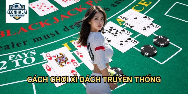 Xì dách Kèo nhà cái gift - Blackjack Việt Nam với luật chơi thú vị 2 Cách chơi Xì dách truyền thống