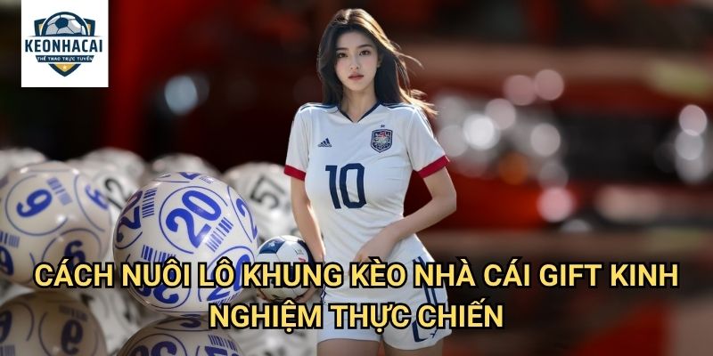 Cách nuôi lô khung Kèo nhà cái gift - Bí quyết nuôi số dài hạn từ cao thủ 3 Cách nuôi lô khung Kèo nhà cái gift kinh nghiệm thực chiến