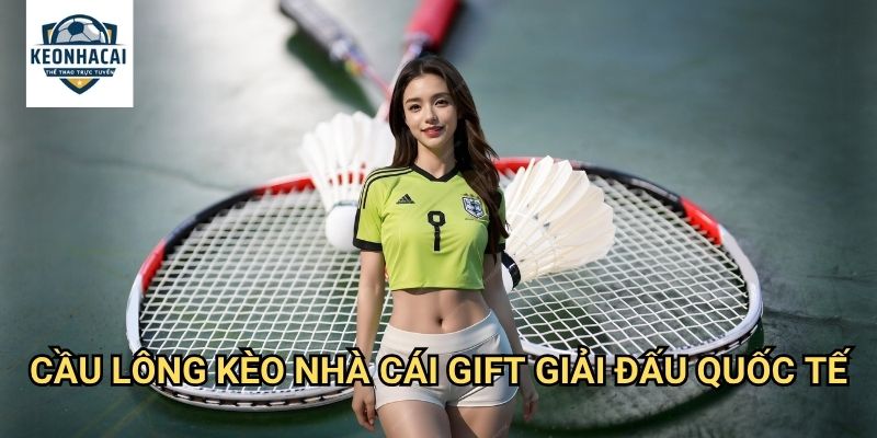 Cầu lông Kèo nhà cái gift - Cá cược badminton với odds minh bạch 3 Cầu lông Kèo nhà cái gift giải đấu quốc tế