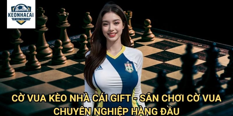 Cờ vua Kèo nhà cái gift - Thế giới cờ vua trực tuyến với trải nghiệm hoàn hảo 3 Cờ vua Kèo nhà cái gift - Sân chơi cờ vua chuyên nghiệp hàng đầu