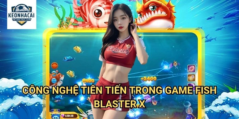 Fish Blaster X Kèo nhà cái gift - Sức Mạnh Hủy Diệt Tối Thượng Dưới Đại Dương 2 Công Nghệ Tiên Tiến Trong Game Fish Blaster X