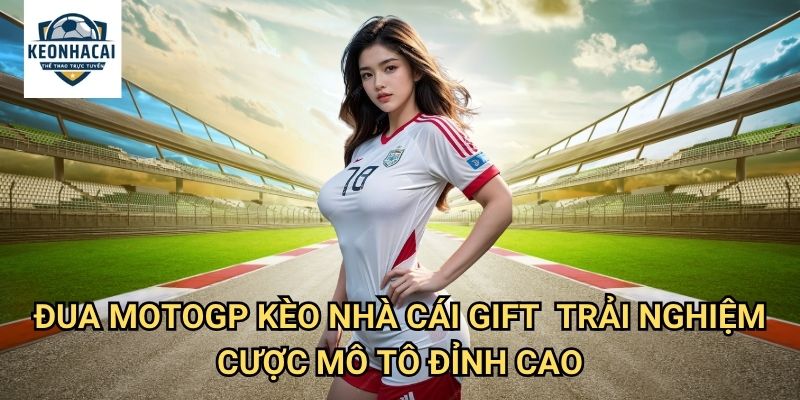 Đua MotoGP Kèo nhà cái gift - Kịch tính đường đua mô tô với cơ hội thắng lớn 3 Đua MotoGP Kèo nhà cái gift - Trải nghiệm cược mô tô đỉnh cao