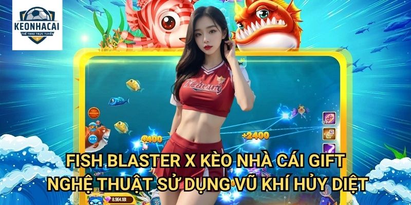 Fish Blaster X Kèo nhà cái gift - Sức Mạnh Hủy Diệt Tối Thượng Dưới Đại Dương 3 Fish Blaster X Kèo nhà cái gift - Nghệ Thuật Sử Dụng Vũ Khí Hủy Diệt
