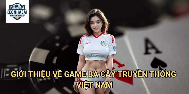Ba cây Kèo nhà cái gift - Khám phá game bài dân gian đặc sắc với phần thưởng khủng 2 Giới thiệu về game ba cây truyền thống Việt Nam