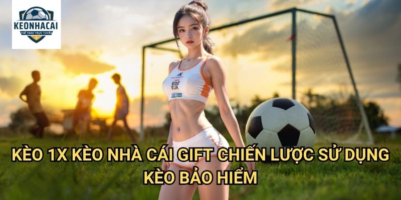 Kèo 1X Kèo nhà cái gift - Bảo Hiểm Hoàn Hảo Cho Đội Nhà 3 Kèo 1X Kèo nhà cái gift - Chiến Lược Sử Dụng Kèo Bảo Hiểm