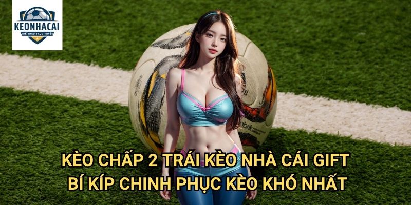 Kèo chấp 2 trái Kèo nhà cái gift - Đỉnh Cao Nghệ Thuật Soi Kèo Châu Á 3 Kèo chấp 2 trái Kèo nhà cái gift - Bí Kíp Chinh Phục Kèo Khó Nhất