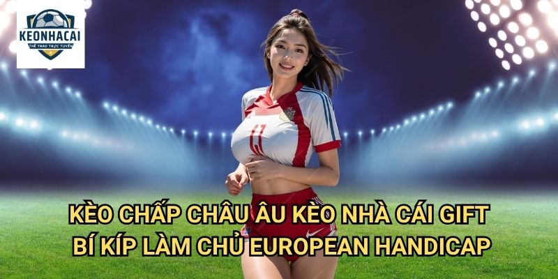 Kèo Chấp Châu Âu Kèo nhà cái gift - Hệ Thống Kèo Cược Tinh Tế Phương Tây 3 Kèo Chấp Châu Âu Kèo nhà cái gift - Bí Kíp Làm Chủ European Handicap