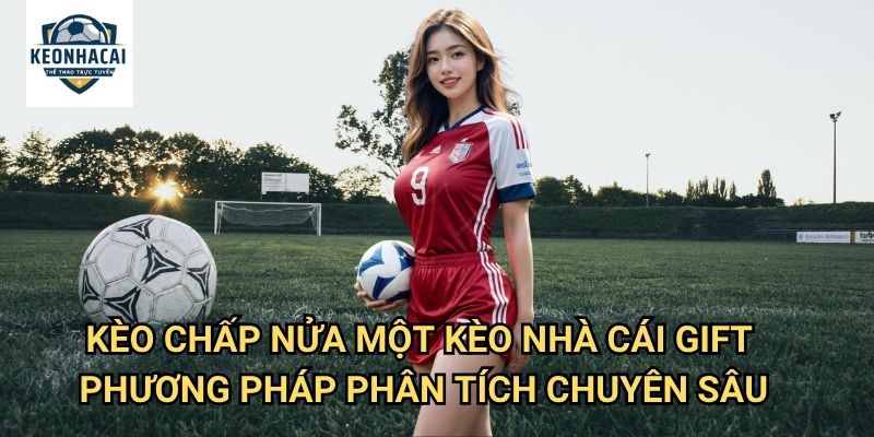 Kèo chấp nửa một Kèo nhà cái gift - Làm Chủ Loại Kèo Phức Tạp Nhất 3 Kèo chấp nửa một Kèo nhà cái gift - Phương Pháp Phân Tích Chuyên Sâu