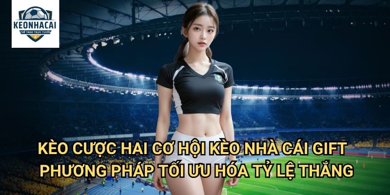 Kèo cược hai cơ hội Kèo nhà cái gift - Tăng Gấp Đôi Cơ Hội Chiến Thắng 3 Kèo cược hai cơ hội Kèo nhà cái gift - Phương Pháp Tối Ưu Hóa Tỷ Lệ Thắng