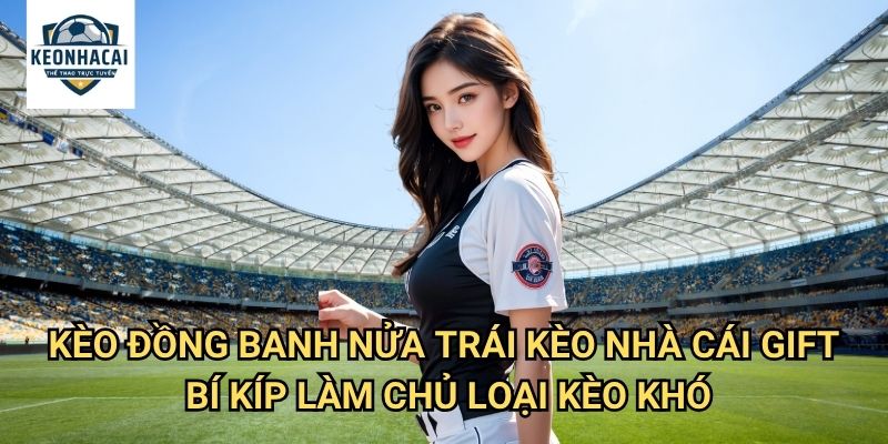 Kèo đồng banh nửa trái Kèo nhà cái gift - Nghệ Thuật Phân Tích Tỷ Số Sát Nút 3 Kèo đồng banh nửa trái Kèo nhà cái gift - Bí Kíp Làm Chủ Loại Kèo Khó