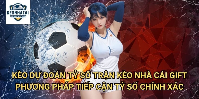 Kèo Dự đoán tỷ số trận Kèo nhà cái gift - Thách Thức Cao Nhất Cho Chuyên Gia 3 Kèo Dự đoán tỷ số trận Kèo nhà cái gift - Phương Pháp Tiếp Cận Tỷ Số Chính Xác