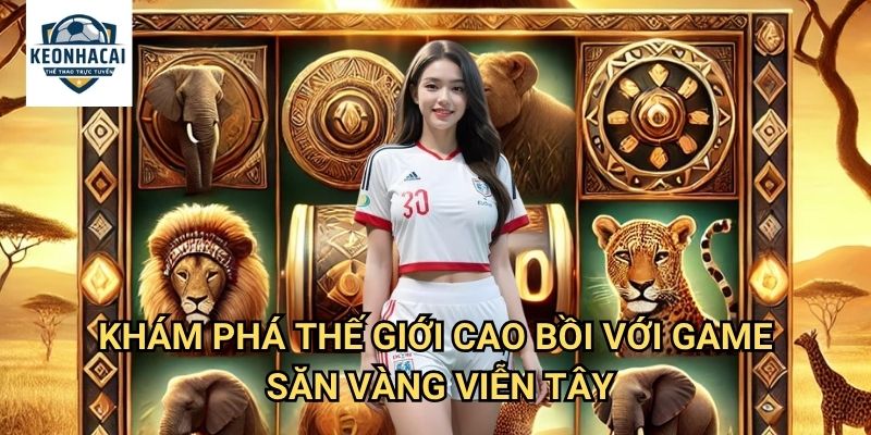 Săn Vàng Viễn Tây Kèo nhà cái gift - Cuộc Phiêu Lưu Tìm Kho Báu Miền Tây Hoang Dã 2 Khám Phá Thế Giới Cao Bồi Với Game Săn Vàng Viễn Tây