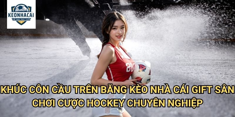 Khúc côn cầu trên băng Kèo nhà cái gift - Cá cược thể thao mùa đông với tốc độ và kịch tính 3 Khúc côn cầu trên băng Kèo nhà cái gift - Sân chơi cược Hockey chuyên nghiệp