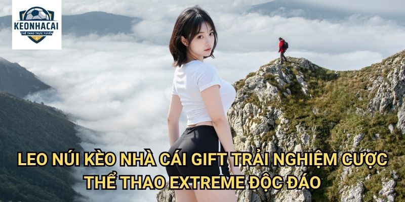 Leo núi Kèo nhà cái gift - Cá cược thể thao mạo hiểm với thử thách đỉnh cao 3 Leo núi Kèo nhà cái gift - Trải nghiệm cược thể thao extreme độc đáo