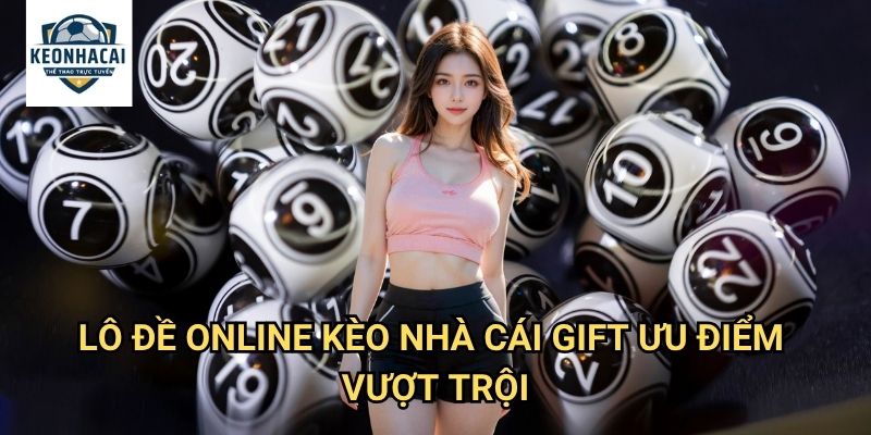 Lô đề online Kèo nhà cái gift - Chơi lô đề trực tuyến an toàn và minh bạch 3 Lô đề online Kèo nhà cái gift ưu điểm vượt trội