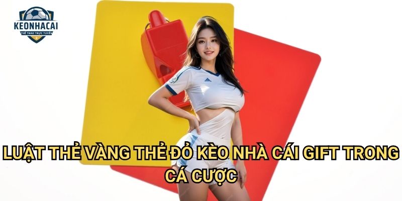 Luật thẻ vàng thẻ đỏ Kèo nhà cái gift - Nắm vững quy định để cược chính xác 3 Luật thẻ vàng thẻ đỏ Kèo nhà cái gift trong cá cược