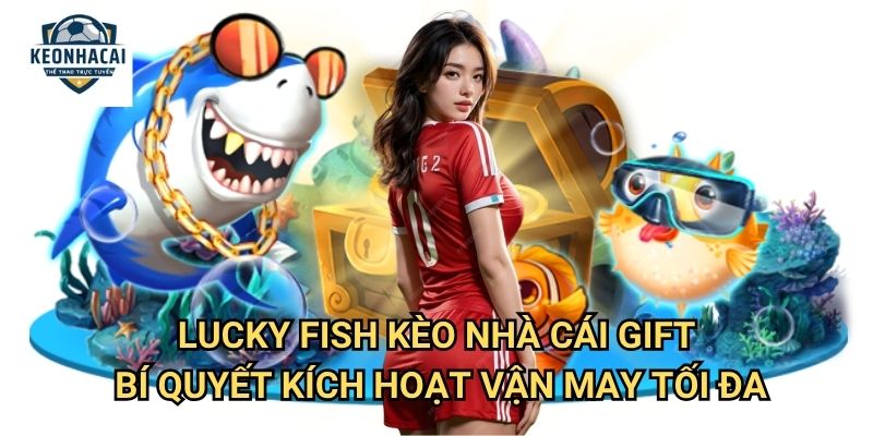 Lucky Fish Kèo nhà cái gift - Mang Vận May Từ Những Chú Cá Thần Tài 3 Lucky Fish Kèo nhà cái gift - Bí Quyết Kích Hoạt Vận May Tối Đa
