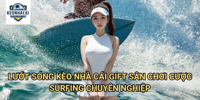 Lướt sóng Kèo nhà cái gift - Cá cược thể thao biển với tinh thần tự do 3 Lướt sóng Kèo nhà cái gift - Sân chơi cược surfing chuyên nghiệp
