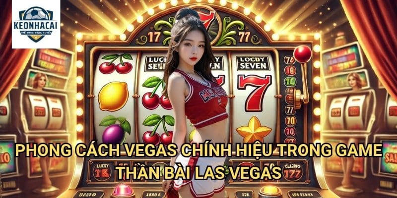 Thần Bài Las Vegas Kèo nhà cái gift - Tái Hiện Không Khí Sòng Bạc Neon Huyền Thoại 2 Phong Cách Vegas Chính Hiệu Trong Game Thần Bài Las Vegas