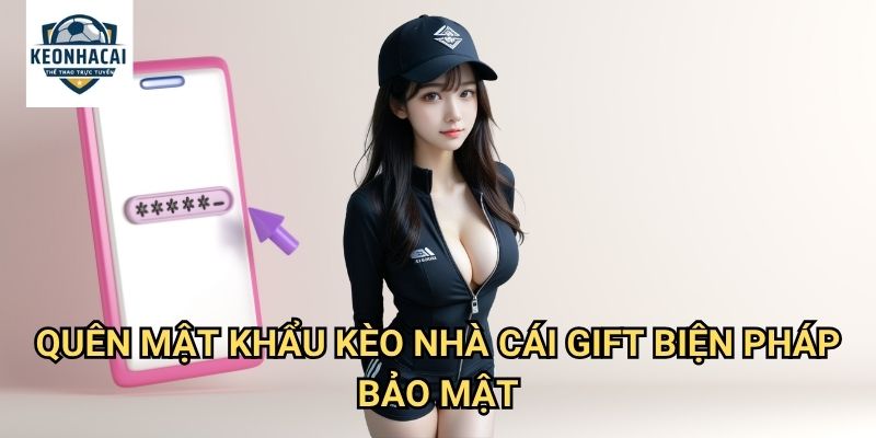 Quên mật khẩu Kèo nhà cái gift - Khôi phục tài khoản an toàn và nhanh chóng 3 Quên mật khẩu Kèo nhà cái gift biện pháp bảo mật