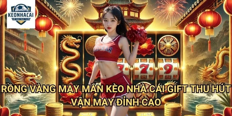 Rồng Vàng May Mắn Kèo nhà cái gift - Đón Nhận Phúc Lộc Từ Linh Vật Phương Đông 3 Rồng Vàng May Mắn Kèo nhà cái gift - Thu Hút Vận May Đỉnh Cao