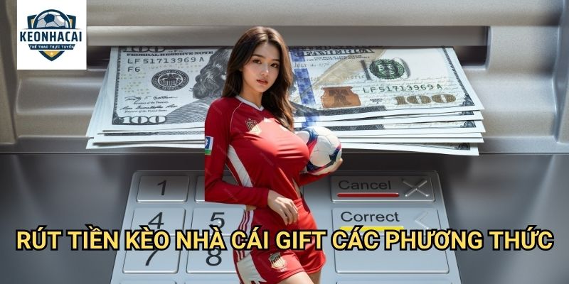 Rút tiền Kèo nhà cái gift - Thanh toán nhanh chóng trong vòng 5 phút 3 Rút tiền Kèo nhà cái gift các phương thức