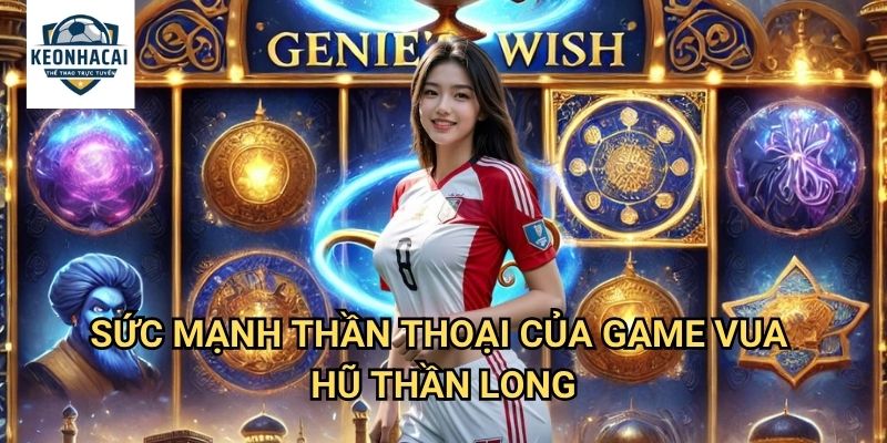 Vua Hũ Thần Long Kèo nhà cái gift - Trải Nghiệm Đỉnh Cao Cùng Rồng Thiêng Huyền Thoại 2 Sức Mạnh Thần Thoại Của Game Vua Hũ Thần Long