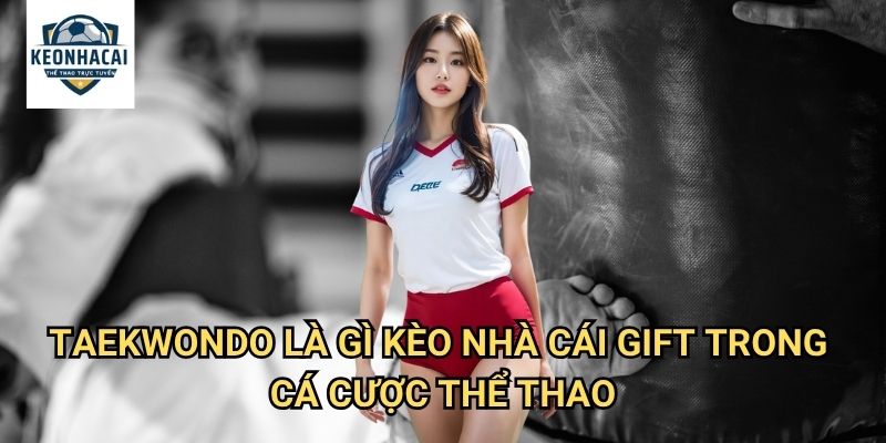 Taekwondo là gì Kèo nhà cái gift - Môn võ thuật Hàn Quốc với kèo cược hấp dẫn 3 Taekwondo là gì Kèo nhà cái gift trong cá cược thể thao