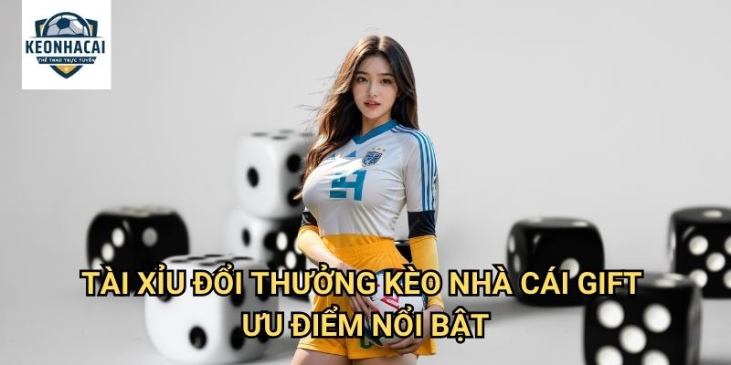 Tài Xỉu đổi thưởng Kèo nhà cái gift - Trải nghiệm game thật với tỷ lệ thắng cao 3 Tài Xỉu đổi thưởng Kèo nhà cái gift ưu điểm nổi bật
