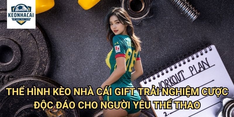 Thể hình Kèo nhà cái gift - Cá cược thể thao sức mạnh với cơ hội thắng lớn 3 Thể hình Kèo nhà cái gift - Trải nghiệm cược độc đáo cho người yêu thể thao