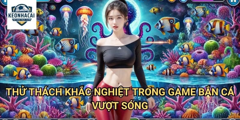 Bắn Cá Vượt Sóng Kèo nhà cái gift - Chinh Phục Từng Cơn Sóng Dữ Dội 2 Thử Thách Khắc Nghiệt Trong Game Bắn Cá Vượt Sóng