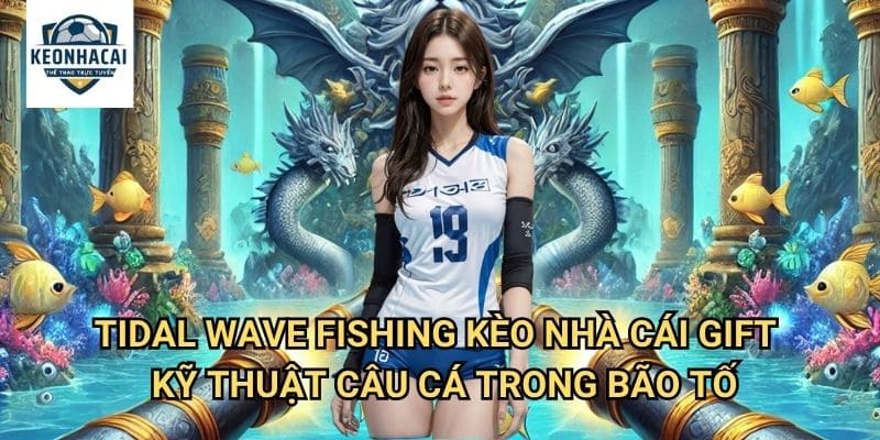 Tidal Wave Fishing Kèo nhà cái gift - Câu Cá Giữa Cơn Sóng Thần Dữ Dội 3 Tidal Wave Fishing Kèo nhà cái gift - Kỹ Thuật Câu Cá Trong Bão Tố