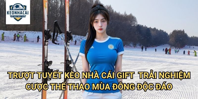 Trượt tuyết Kèo nhà cái gift - Cá cược thể thao mùa đông với cảm giác phiêu lưu 3 Trượt tuyết Kèo nhà cái gift - Trải nghiệm cược thể thao mùa đông độc đáo