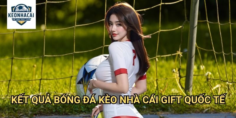 Kết Quả Bóng Đá - Cập nhật nhanh chóng và chính xác 160 Kết Quả Bóng Đá Kèo nhà cái gift quốc tế