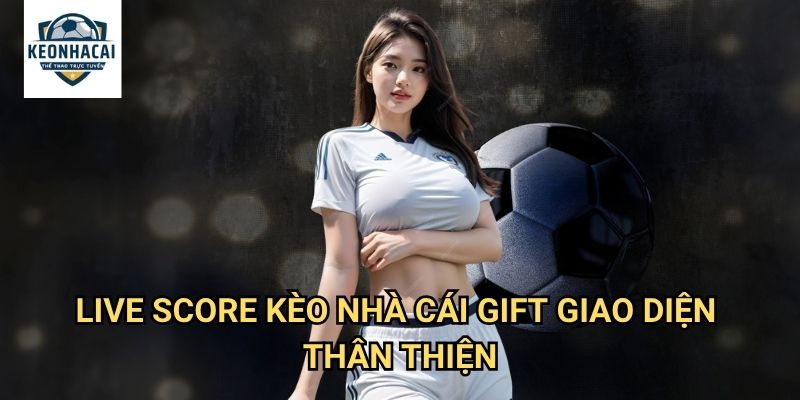 Live Score Kèo nhà cái gift giao diện thân thiện